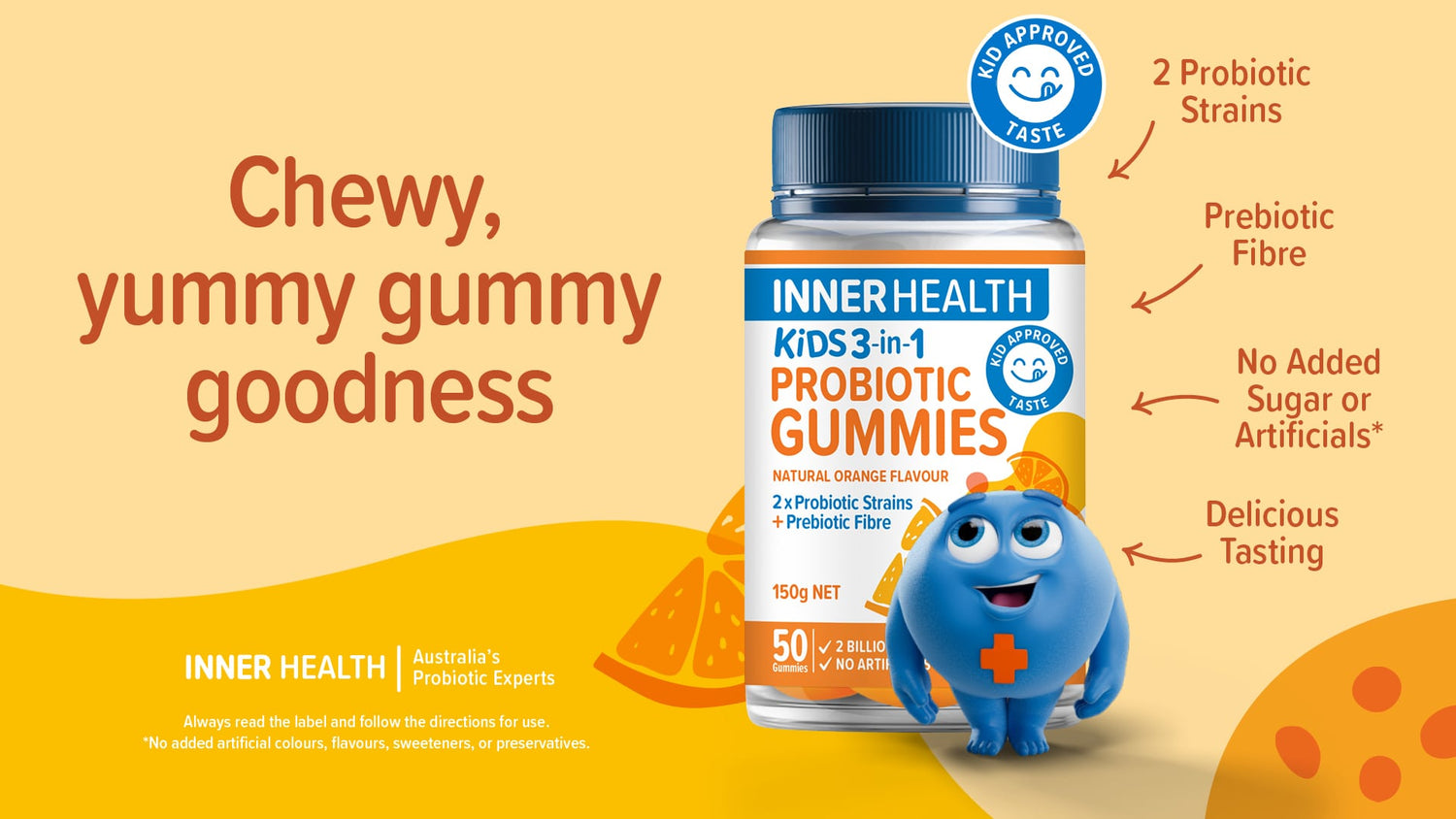 Kids Approved Taste: Chewy yummy gummy goodness | 2 Probiotic strains, prebiotic fibre, no added sugar or artificials*, delicious tasting.